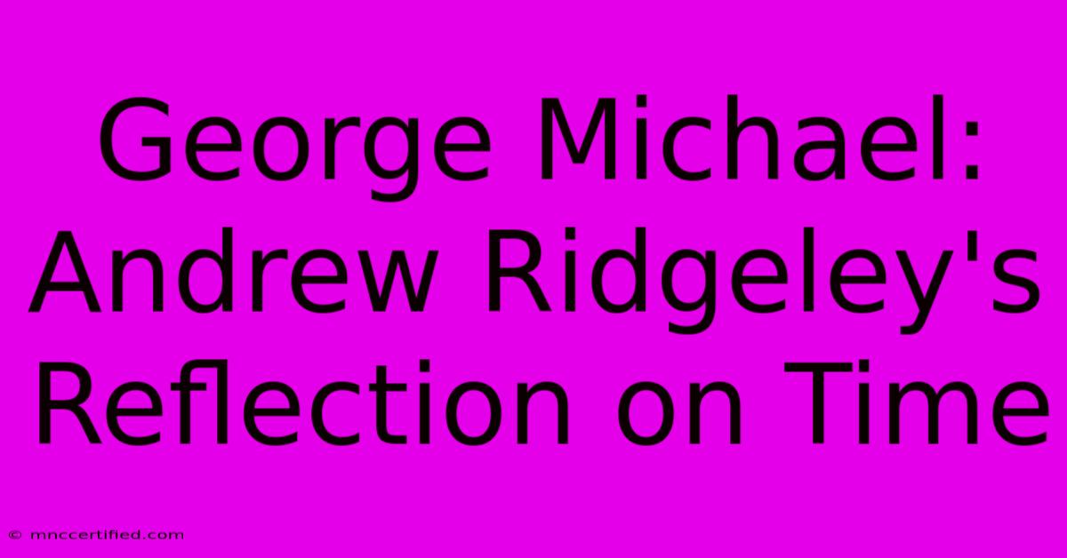 George Michael: Andrew Ridgeley's Reflection On Time