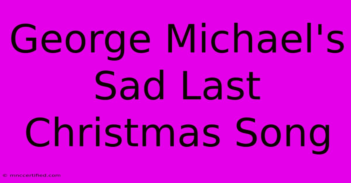 George Michael's Sad Last Christmas Song