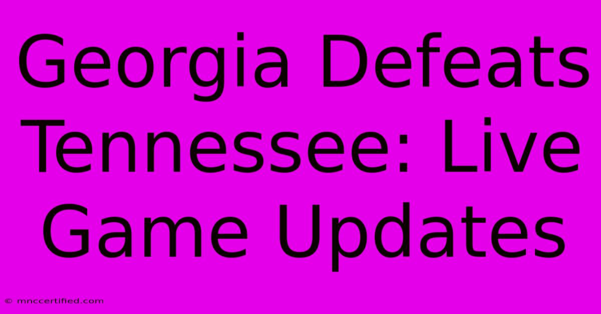 Georgia Defeats Tennessee: Live Game Updates