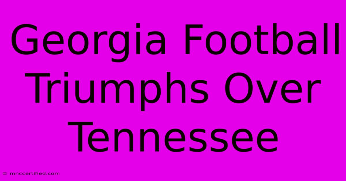 Georgia Football Triumphs Over Tennessee