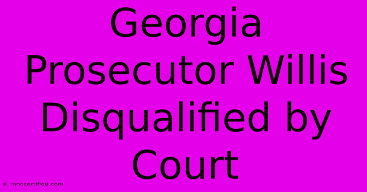 Georgia Prosecutor Willis Disqualified By Court