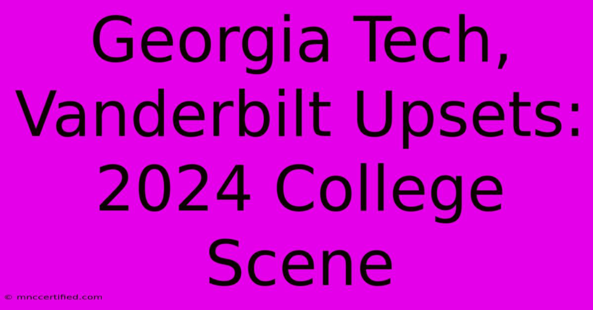 Georgia Tech, Vanderbilt Upsets: 2024 College Scene