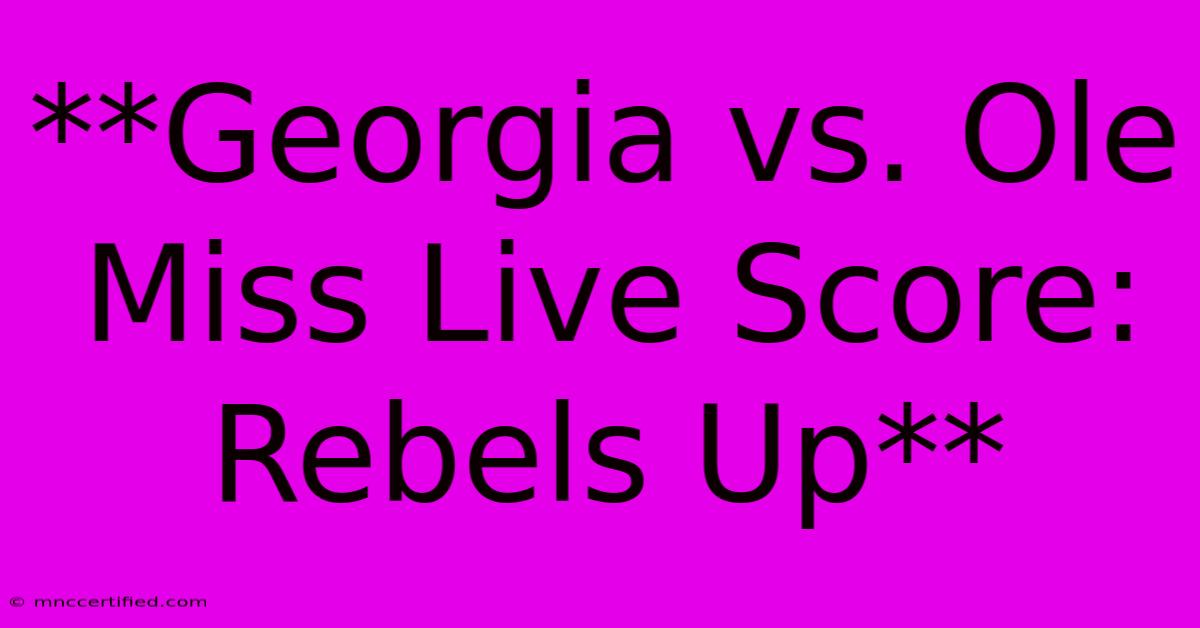 **Georgia Vs. Ole Miss Live Score: Rebels Up**