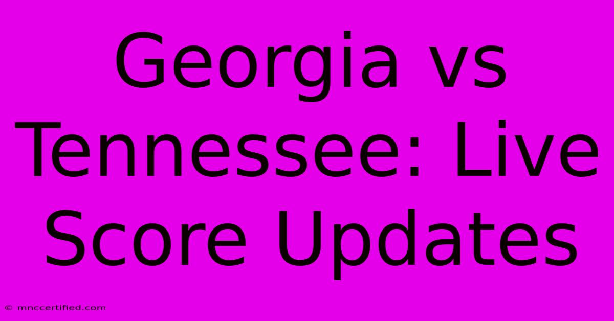 Georgia Vs Tennessee: Live Score Updates