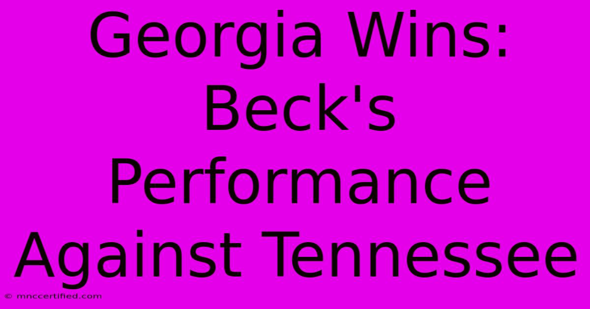 Georgia Wins: Beck's Performance Against Tennessee