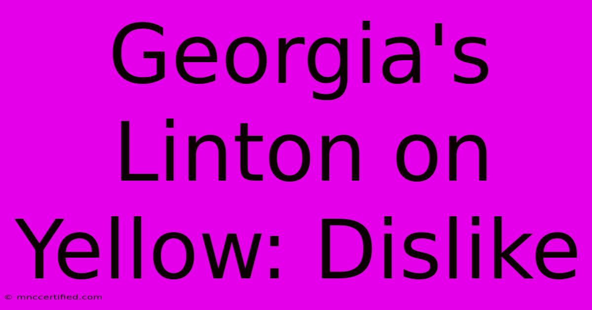 Georgia's Linton On Yellow: Dislike