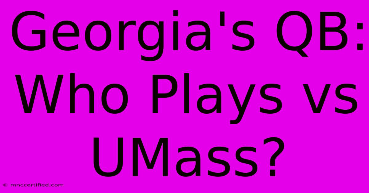 Georgia's QB: Who Plays Vs UMass?