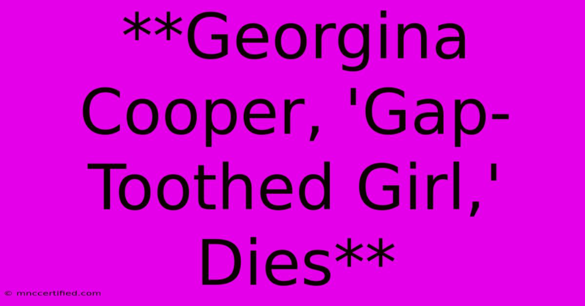 **Georgina Cooper, 'Gap-Toothed Girl,' Dies**