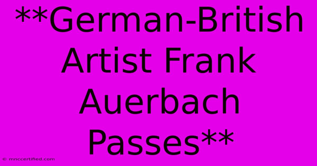 **German-British Artist Frank Auerbach Passes**