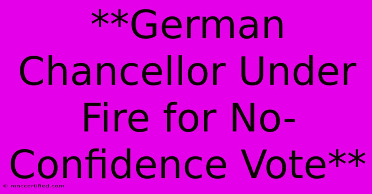 **German Chancellor Under Fire For No-Confidence Vote** 