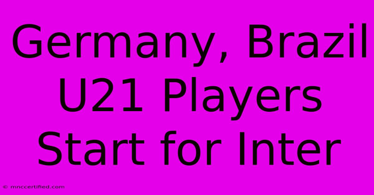 Germany, Brazil U21 Players Start For Inter