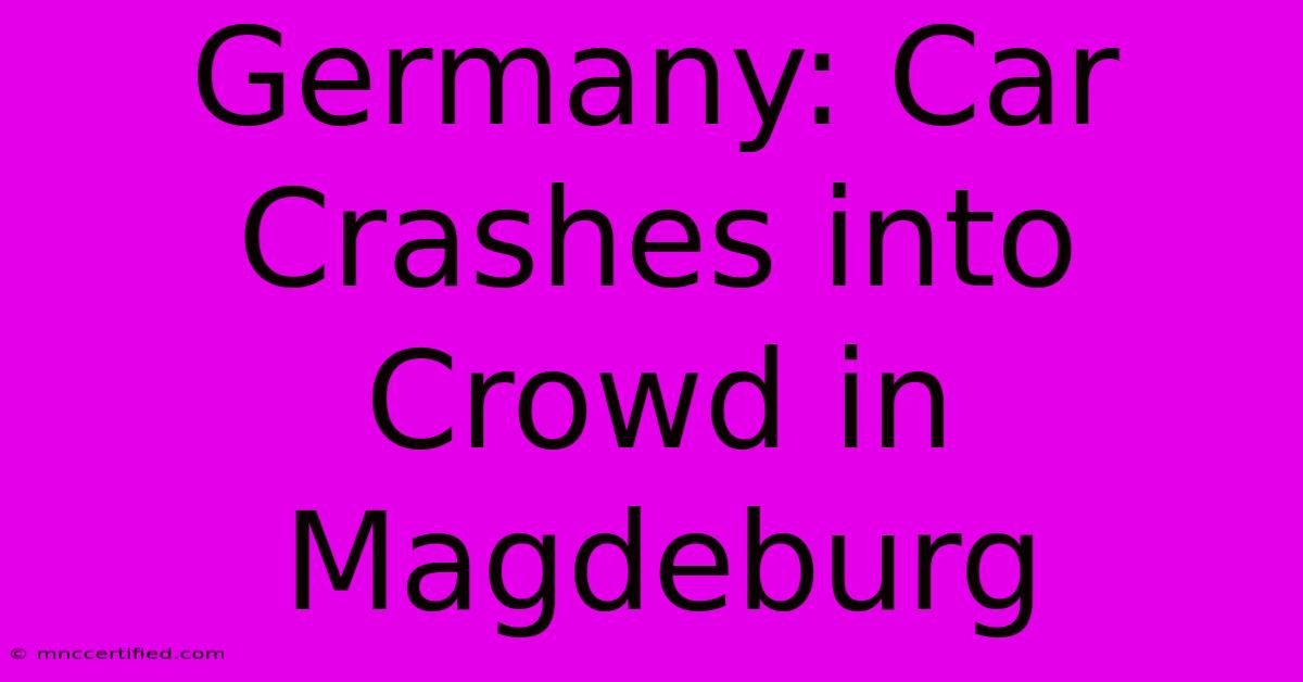 Germany: Car Crashes Into Crowd In Magdeburg