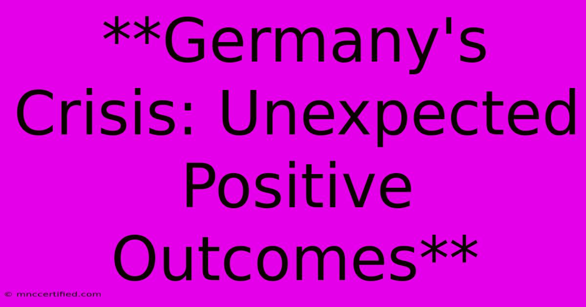 **Germany's Crisis: Unexpected Positive Outcomes**