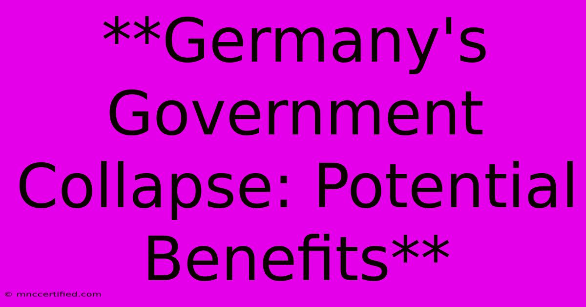 **Germany's Government Collapse: Potential Benefits**