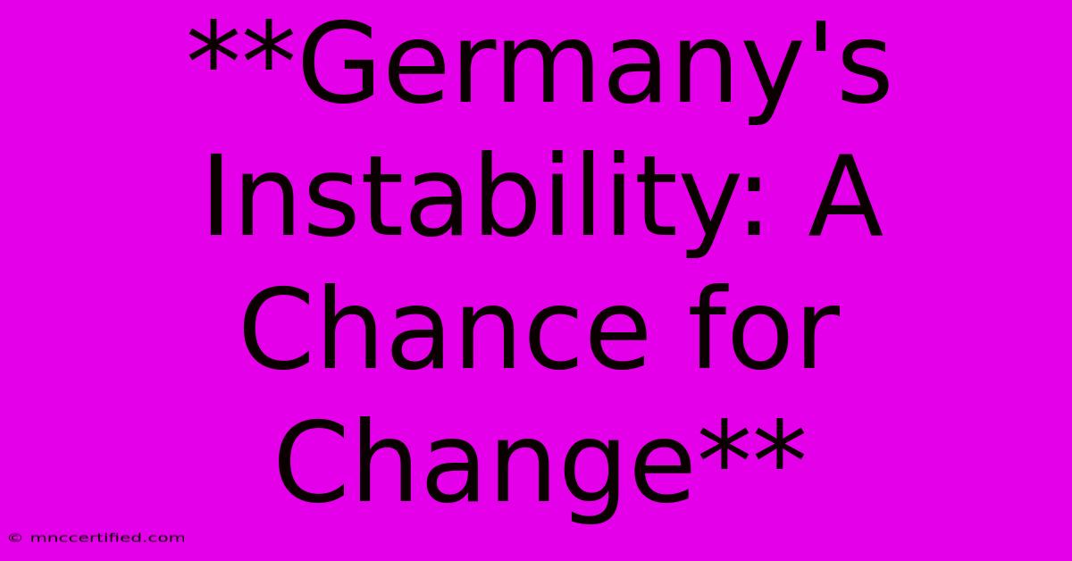 **Germany's Instability: A Chance For Change**