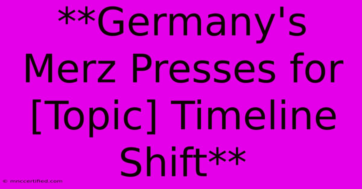 **Germany's Merz Presses For [Topic] Timeline Shift** 