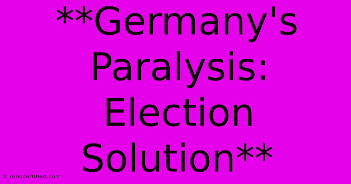 **Germany's Paralysis: Election Solution**