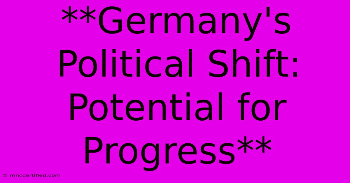 **Germany's Political Shift: Potential For Progress** 