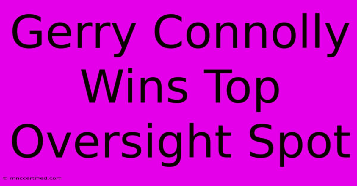 Gerry Connolly Wins Top Oversight Spot