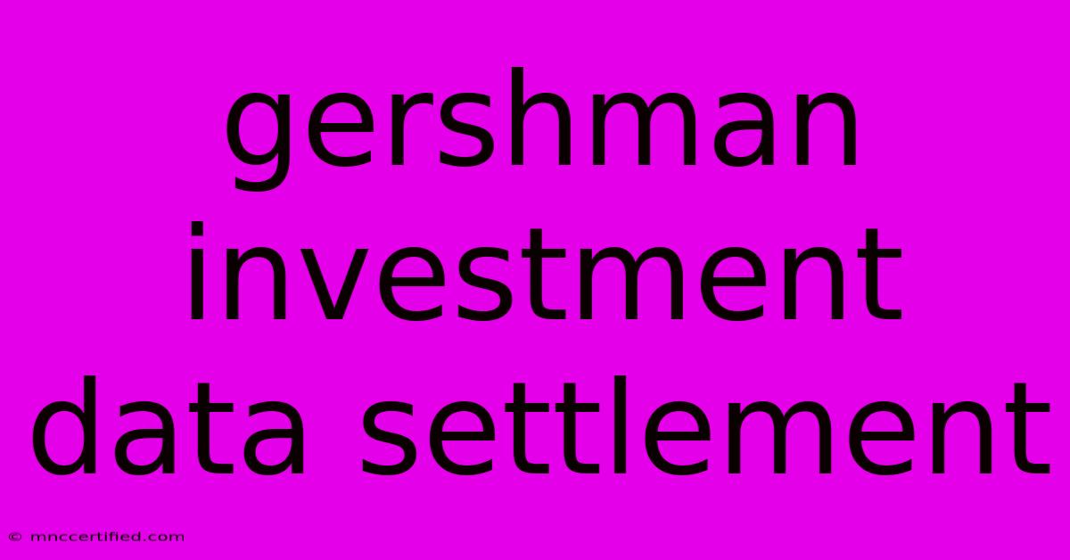 Gershman Investment Data Settlement