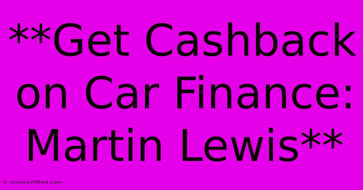 **Get Cashback On Car Finance: Martin Lewis**