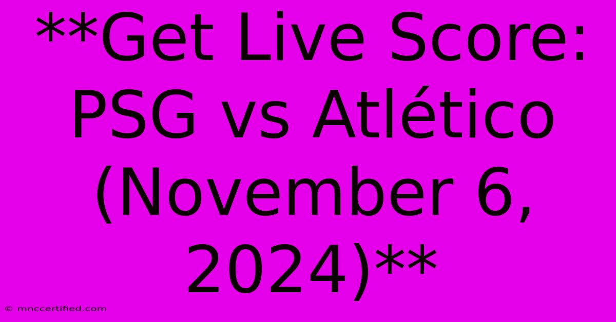 **Get Live Score: PSG Vs Atlético (November 6, 2024)** 