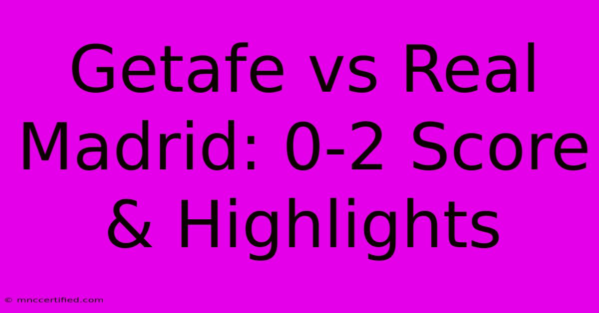 Getafe Vs Real Madrid: 0-2 Score & Highlights