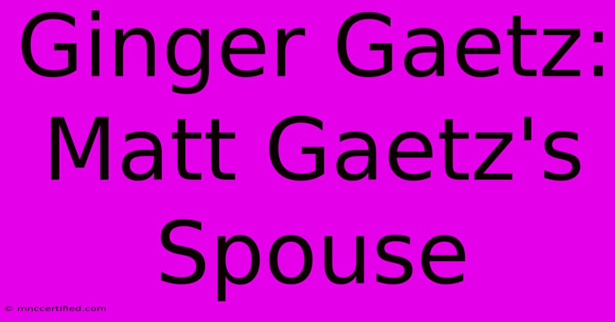 Ginger Gaetz: Matt Gaetz's Spouse