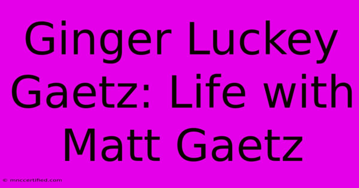 Ginger Luckey Gaetz: Life With Matt Gaetz