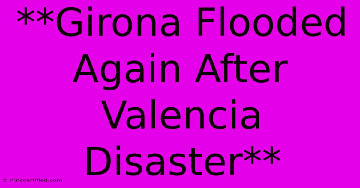 **Girona Flooded Again After Valencia Disaster**