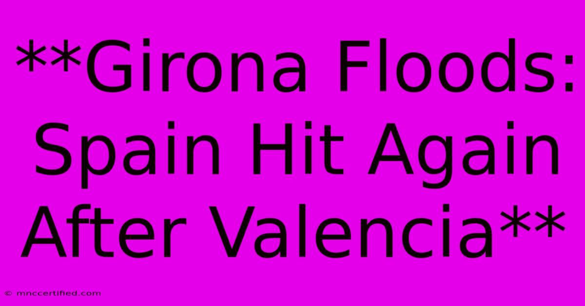 **Girona Floods: Spain Hit Again After Valencia** 