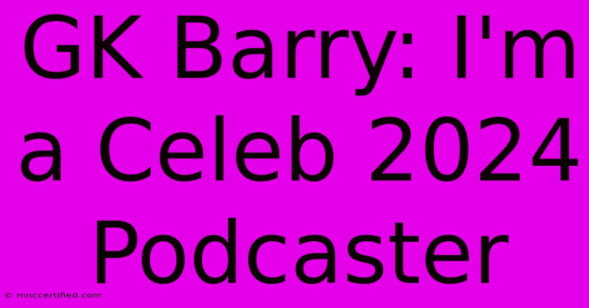 GK Barry: I'm A Celeb 2024 Podcaster