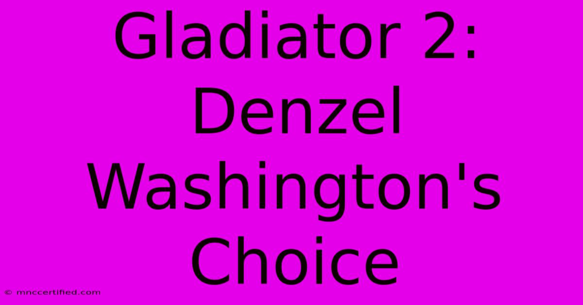 Gladiator 2: Denzel Washington's Choice