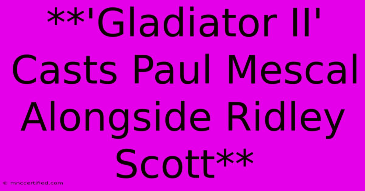 **'Gladiator II' Casts Paul Mescal Alongside Ridley Scott** 