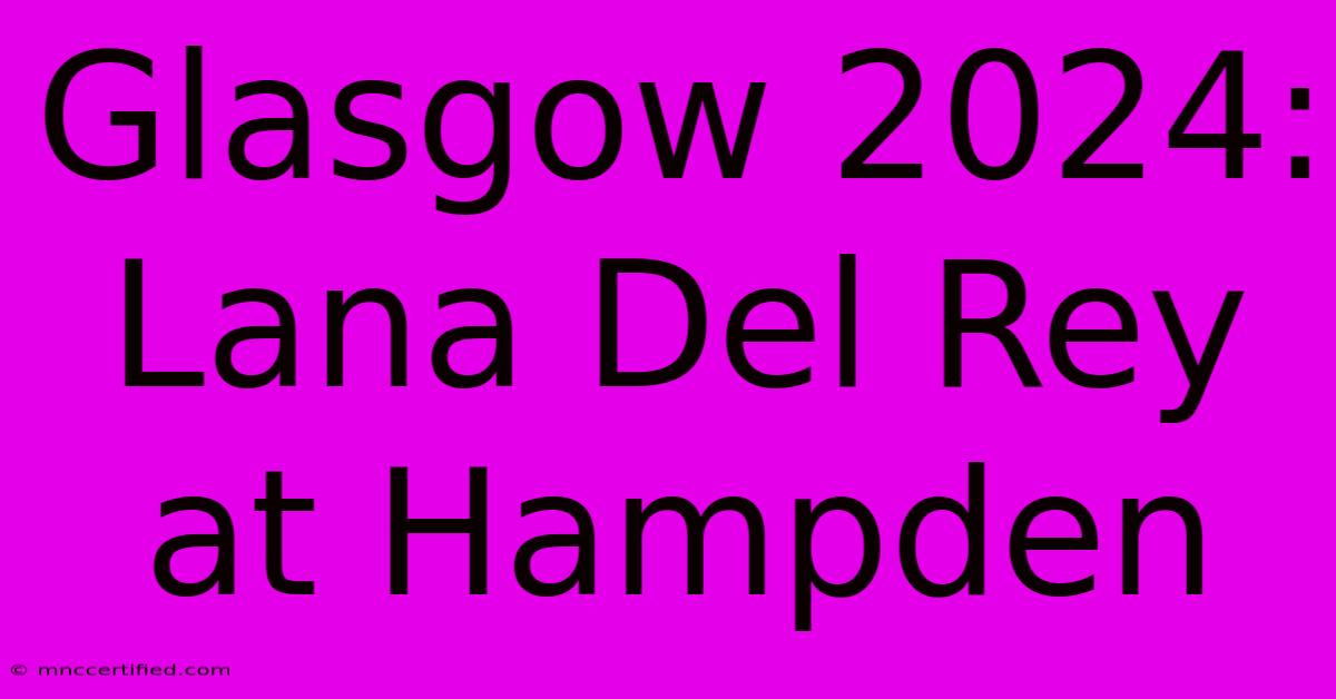 Glasgow 2024: Lana Del Rey At Hampden