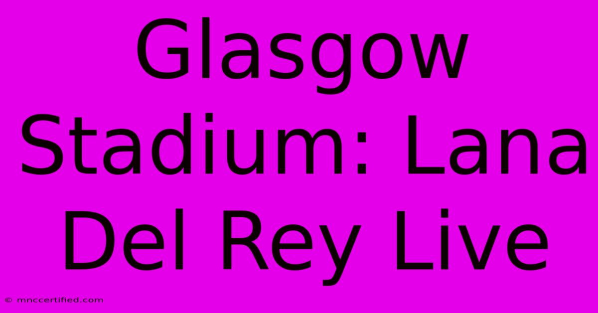 Glasgow Stadium: Lana Del Rey Live