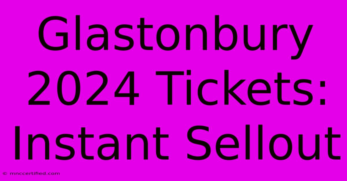 Glastonbury 2024 Tickets: Instant Sellout