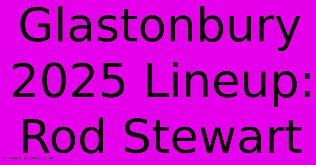 Glastonbury 2025 Lineup: Rod Stewart