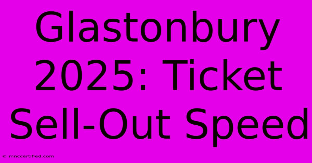 Glastonbury 2025: Ticket Sell-Out Speed