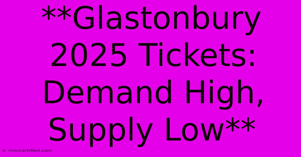 **Glastonbury 2025 Tickets: Demand High, Supply Low**