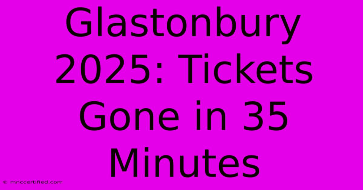 Glastonbury 2025: Tickets Gone In 35 Minutes