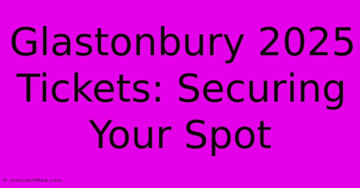 Glastonbury 2025 Tickets: Securing Your Spot