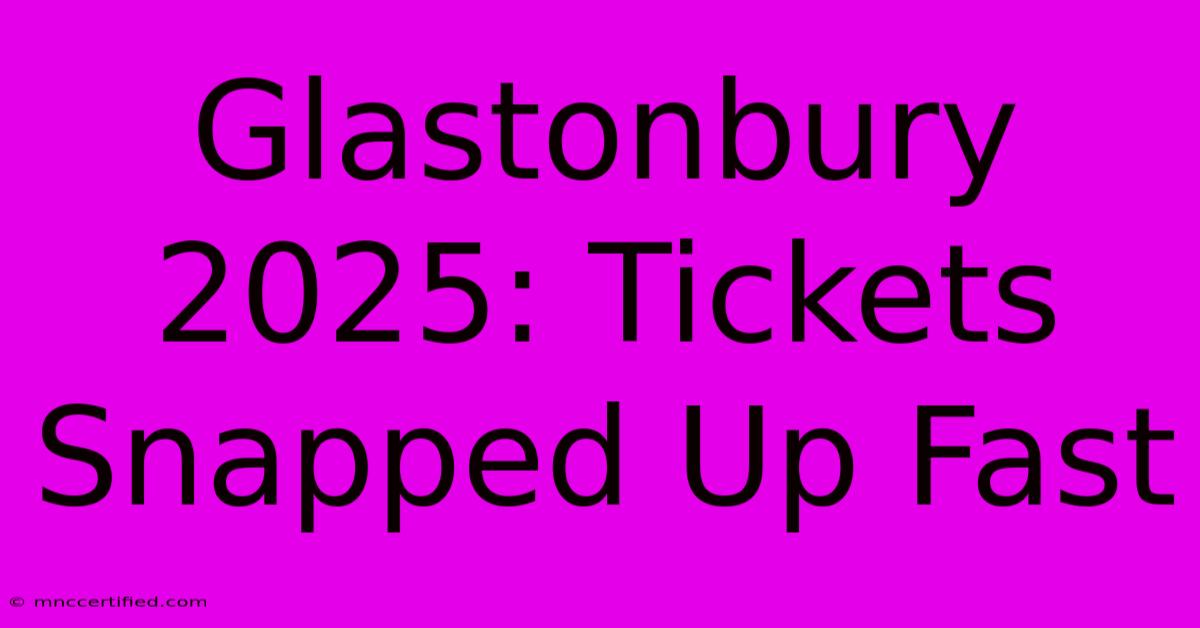 Glastonbury 2025: Tickets Snapped Up Fast