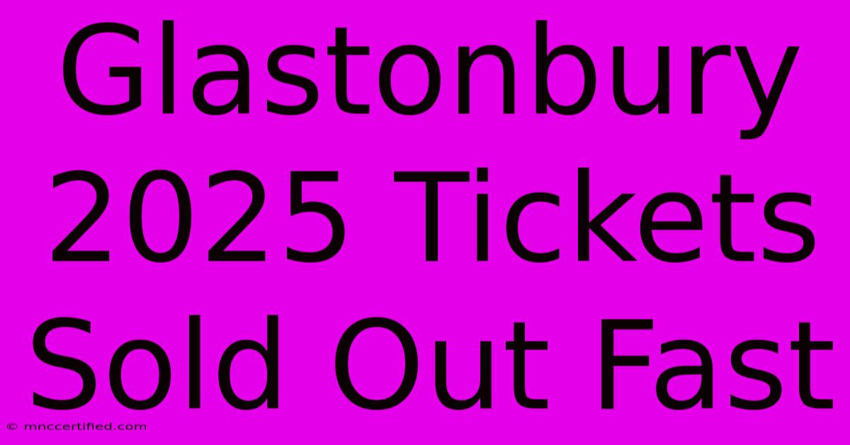 Glastonbury 2025 Tickets Sold Out Fast