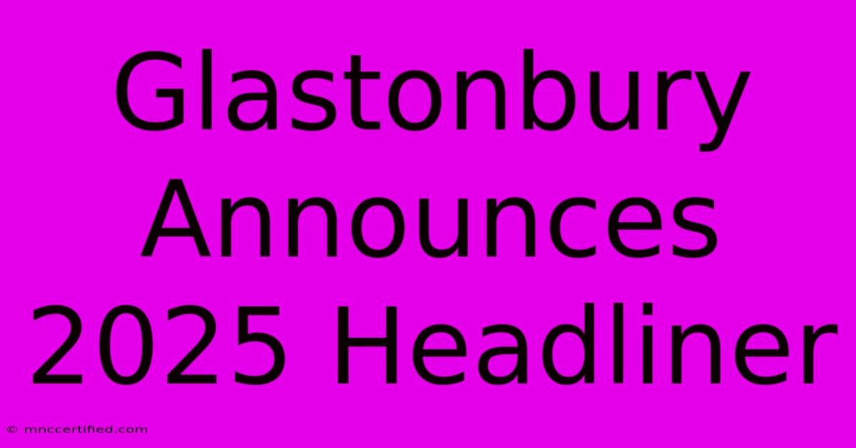 Glastonbury Announces 2025 Headliner