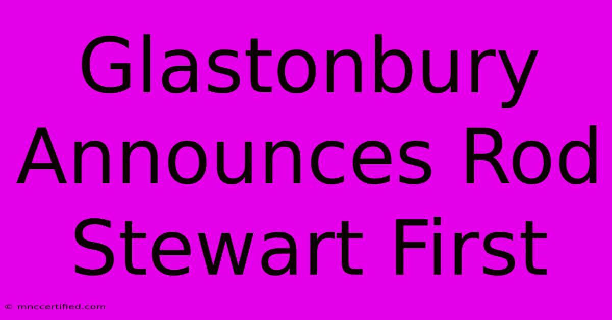 Glastonbury Announces Rod Stewart First