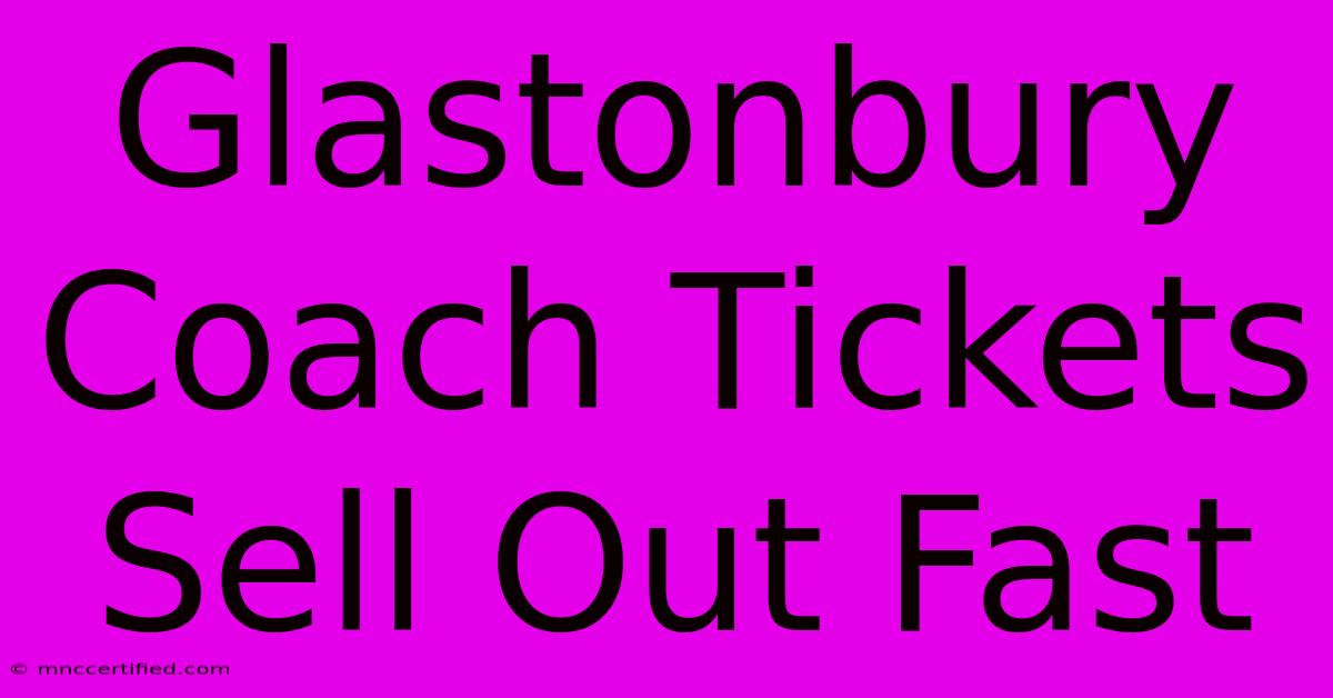 Glastonbury Coach Tickets Sell Out Fast