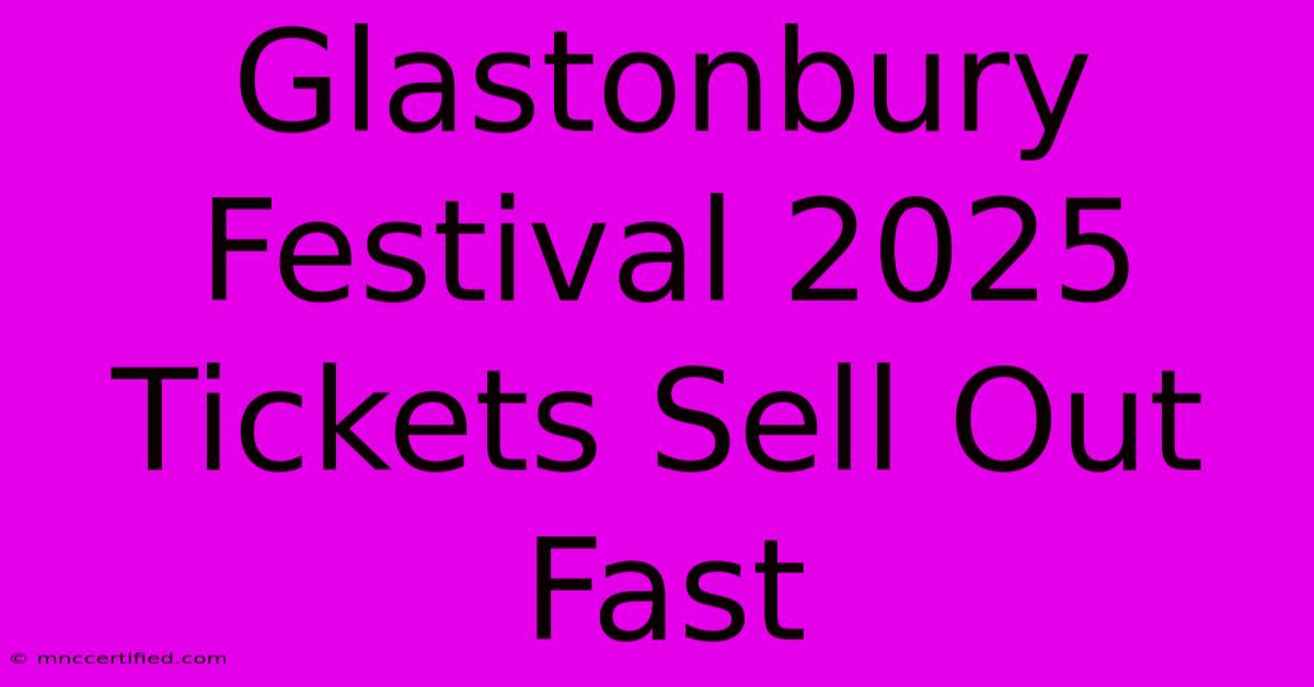 Glastonbury Festival 2025 Tickets Sell Out Fast