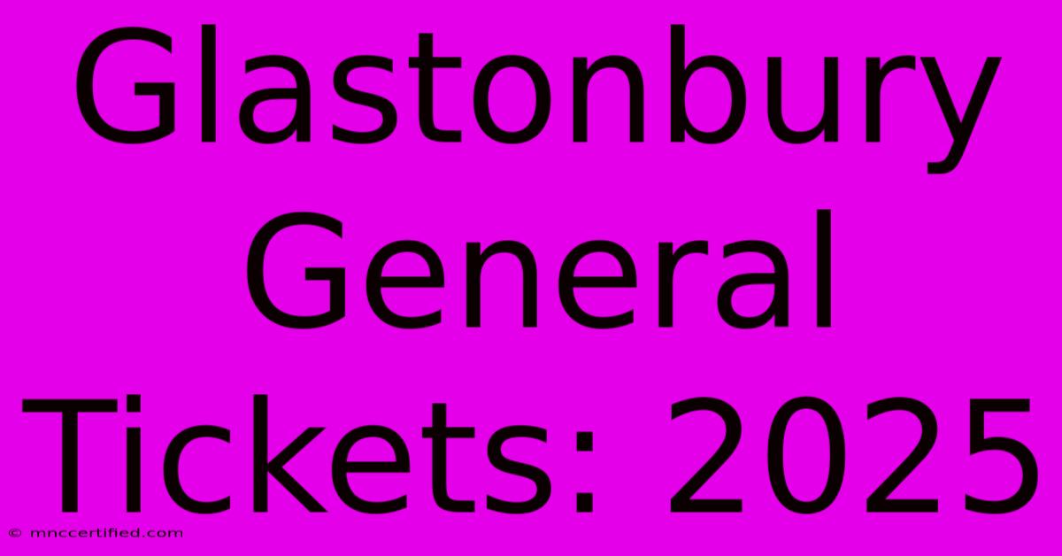 Glastonbury General Tickets: 2025