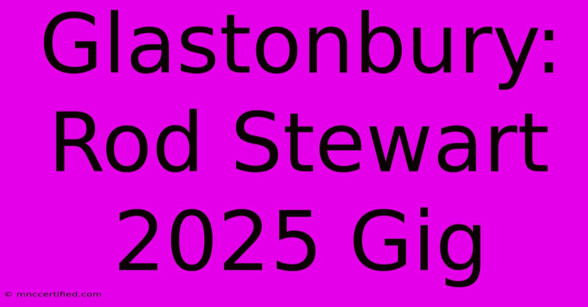 Glastonbury: Rod Stewart 2025 Gig